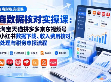 电商数据核账实操课：抖音淘宝天猫拼多多京东视频号快手小红书数据下载、收入费用核对、账务处理与税务申报流程