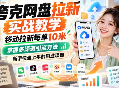 夸克网盘拉新实战教学，移动拉新每单10米，掌握多渠道引流方法，新手快速上手的副业项目(更新0929)