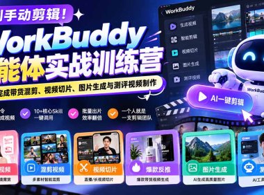 告别手动剪辑！WorkBuddy智能体实战训练营：AI自动完成带货混剪、视频切片、图片生成与测评视频制作