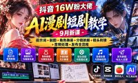 抖音16W粉大佬AI漫剧短剧教学-9月新课:提示词+融图+角色换装+分镜拆解+镜头衔接+音频处理+发布全流程
