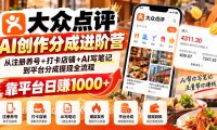 大众点评AI创作分成进阶营:从注册养号+打卡店铺+AI写笔记到平台分成提现全流程,靠平台日赚1000+