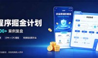 小程序掘金计划,日收500+,四大收益来源,玩转CPM+CPC收益,积累型副业
