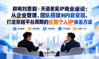 群响刘思毅×天诺老吴IP商业座谈:从企业管理、团队搭建到内容变现,打造穿越平台周期的长期个人IP体系方法