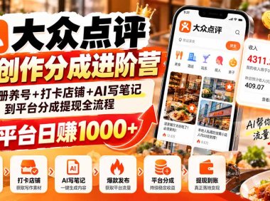 大众点评AI创作分成进阶营:从注册养号+打卡店铺+AI写笔记到平台分成提现全流程,靠平台日赚1000+