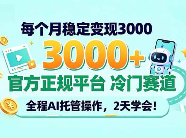 每个月稳定变现3000+, 官方正规平台 冷门赛道, 全程ai托管操作,2天学会!