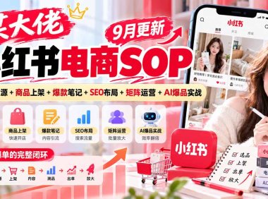 某大佬小红书电商SOP|9月更新:选品找货源+商品上架+爆款笔记+SEO布局+矩阵运营+AI爆品实战
