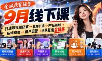 全域获客经营9月线下课:打通短视频获客→直播引流→产品策划→私域成交→用户运营→团队复制全链路
