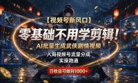 【视频号新风口】零基础不用学剪辑!AI 批量生成武侠剧情视频,入局视频号流量分成,实操跑通,日收益可做到 1000+