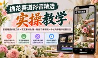 插花赛道抖音精选实操教学:掌握精选内容方向+花艺素材处理+视频节奏剪辑+中长内容制作完整方法