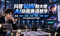 抖音16W粉大佬规则门禁AI动画赛道教学:跑通“定位→包装→文案→配音→分镜→成片”的AI动画内容生产链路