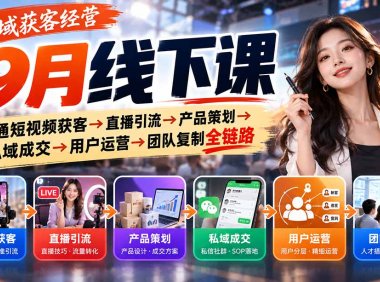 全域获客经营9月线下课:打通短视频获客→直播引流→产品策划→私域成交→用户运营→团队复制全链路