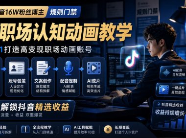 抖音16W粉丝博主规则门禁的AI职场认知动画教学,从赛道定位、账号包装,到文案创作、配音定制、AI成片,解锁抖音精选收益
