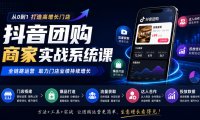 抖音团购商家实战系统课|门店搭建、爆品打造、流量获取、达人合作、投放数据全链路运营