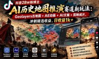 抖音28W粉博主AI历史地图推演赛道新玩法:Geolayers古地图+AE动画+AI文案+剪映成片,冲刺精选收益,日收益1k+