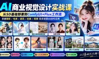 【无水印】AI商业视觉设计实战课：从SD基础部署到ComfyUI+Flux工作流，掌握摄影电商建筑AI创作