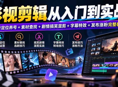 影视剪辑从入门到实战:账号定位养号+素材查找+剧情搞笑混剪+字幕特效+发布涨粉完整教学