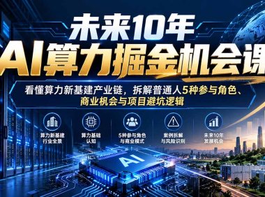 未来10年AI算力掘金机会课：看懂算力新基建产业链，拆解普通人5种参与角色、商业机会与项目避坑逻辑