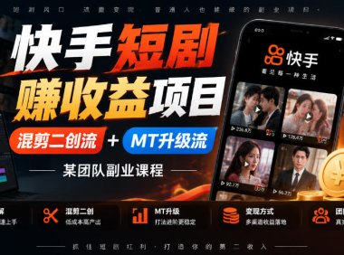 快手短剧賺收益项目,混剪二创流+MT升级流,某团队副业课程