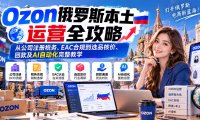 Ozon俄罗斯本土运营全攻略:从公司注册税务、EAC合规到选品核价、回款及AI自动化完整教学