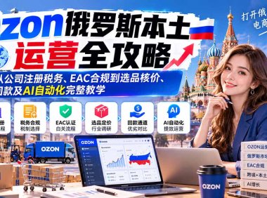 Ozon俄罗斯本土运营全攻略:从公司注册税务、EAC合规到选品核价、回款及AI自动化完整教学