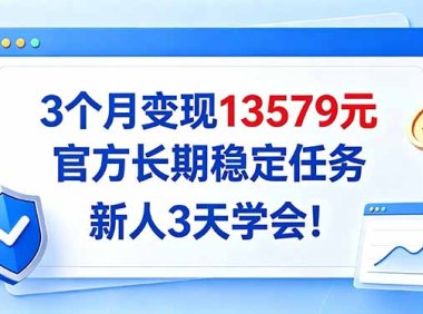 3个月变现13579元,官方长期稳定任务,新人3天学会!