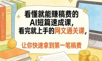 看懂就能賺稿费的AI短篇速成课,看完就上手的网文通关课,让你快速拿到第一笔稿费(更新1008)