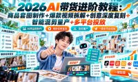 2026AI带货进阶教程:商品套图制作+爆款视频拆解+创意深度复刻+智能混剪量产+多平台投放