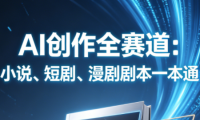 AI创作全赛道:小说、短剧、漫剧剧本一本通(更新)