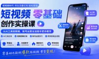 短视频零基础创作实操课,从AI工具到剪辑、账号运营全流程手把手教学,零基础也能做爆款短视频带货变现
