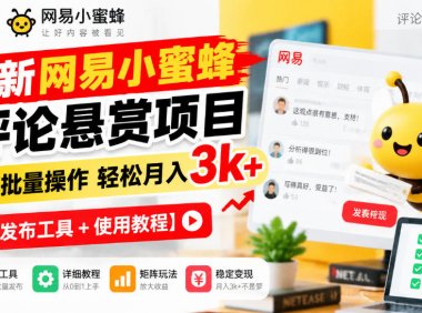 最新网易小蜜蜂评论悬赏项目，矩阵批量操作轻松月入3k+【发布工具＋使用教程】
