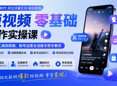 短视频零基础创作实操课,从AI工具到剪辑、账号运营全流程手把手教学,零基础也能做爆款短视频带货变现