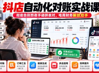 抖店自动化对账实战课,彻底告别熬夜手动拼表对,账电商财务解放双手