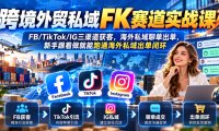 跨境外贸私域FK赛道实战课|FB/TikTok/IG三渠道获客,海外私域聊单出单,新手跟着做就能跑通海外私域出单闭环