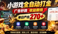 小游戏全自动打金,广告秒跳,收益翻倍,单日产出270+,附带详细教程+全套工具【揭秘】