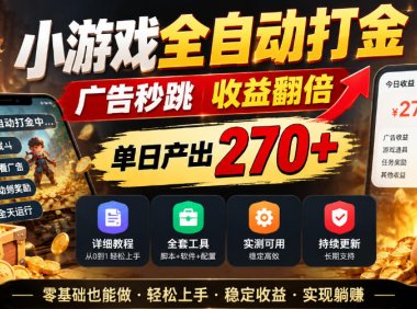 小游戏全自动打金,广告秒跳,收益翻倍,单日产出270+,附带详细教程+全套工具【揭秘】