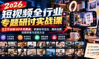 2026短视频全行业专题研讨实战课-更新1010:53节拆解40多类赛道,掌握账号定位、爆款选题、拍摄获客与变现方法