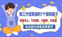 我工作室跑通的7个搞钱路子,今天全盘托出,包含部分项目免费教学(淘宝、拉新、小程序、代运营