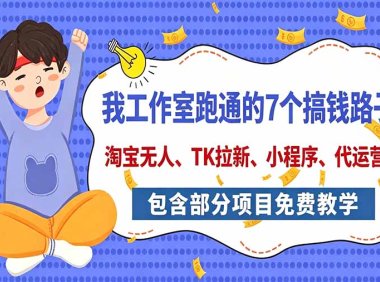我工作室跑通的7个搞钱路子,今天全盘托出,包含部分项目免费教学(淘宝、拉新、小程序、代运营