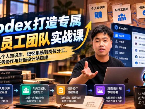 【无水印】Codex打造专属AI员工团队实战课：从个人知识库、记忆系统到岗位分工、任务协作与封面设计站搭建
