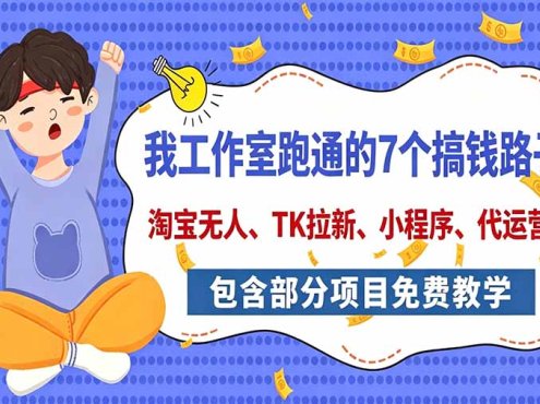 我工作室跑通的7个搞钱路子，今天全盘托出，包含部分项目免费教学(淘宝、拉新、小程序、代运营