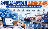 外贸B2B与跨境电商选品增长实战课,从0到1掌握跨境出海选品与商业落地全流程