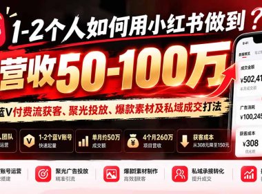 1-2个人如何用小红书做到月营收50-100万?揭秘蓝V付费流获客、聚光投放、爆款素材及私域成交打法