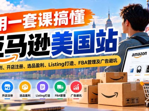 用一套课搞懂亚马逊美国站：平台规则、开店注册、选品盈利、Listing打造、FBA管理及广告避坑