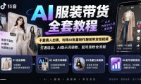 抖音AI服装带货全套教程,不靠真人出镜,利用AI批量制作服装带货短视频,打通选品、AI提示词调教、起号涨粉全流程