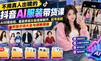 不用真人出镜的抖音AI服装带货课:AI对镜自拍、童装男装女装视频制作、起号涨粉,附提示词大全与调教模板