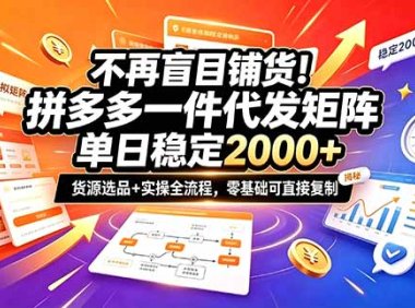 不再盲目铺货!拼多多一件代发矩阵落地攻略,提供优质货源店铺运营全流程,零基础可直接复制