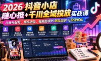 2026抖音小店随心推+千川全域投放实战课:从账号起号、爆品选品、视频剪辑到测品出价与投流优化