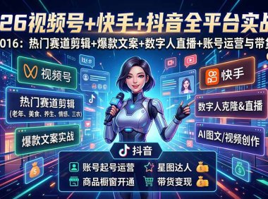 视频号+快手+抖音三大平台的全栈剪辑+数字人直播实战课-3月更新:快速实现短视频变现