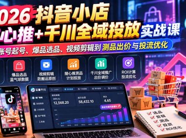 2026抖音小店随心推+千川全域投放实战课:从账号起号、爆品选品、视频剪辑到测品出价与投流优化