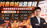 抖音商城运营课程,抖音电商商品卡全链路多维运营,入局抖店必学课, 如何快速扫盲入局抖店(更新1017)